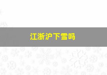 江浙沪下雪吗