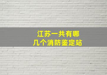 江苏一共有哪几个消防鉴定站