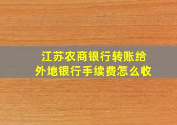 江苏农商银行转账给外地银行手续费怎么收