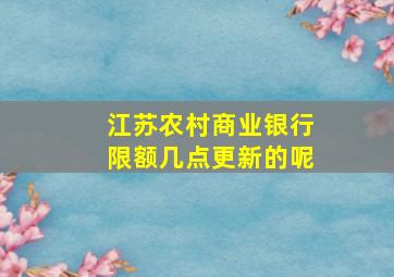 江苏农村商业银行限额几点更新的呢