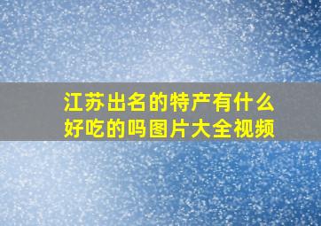 江苏出名的特产有什么好吃的吗图片大全视频