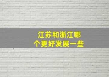 江苏和浙江哪个更好发展一些