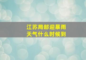 江苏局部迎暴雨天气什么时候到