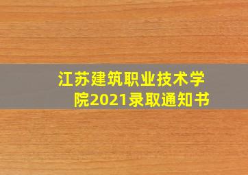 江苏建筑职业技术学院2021录取通知书