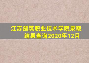 江苏建筑职业技术学院录取结果查询2020年12月