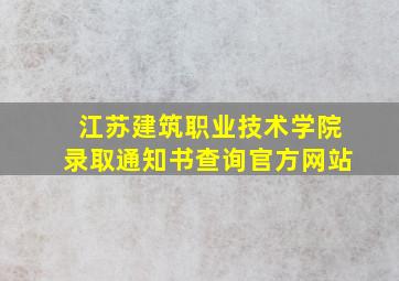 江苏建筑职业技术学院录取通知书查询官方网站