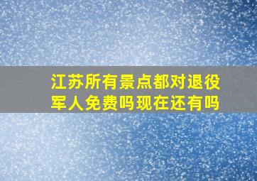 江苏所有景点都对退役军人免费吗现在还有吗