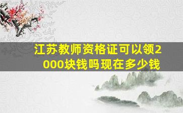 江苏教师资格证可以领2000块钱吗现在多少钱