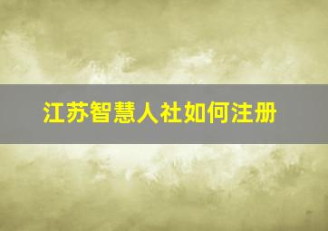 江苏智慧人社如何注册