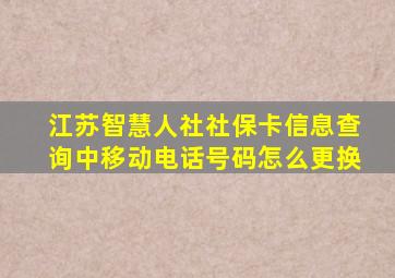 江苏智慧人社社保卡信息查询中移动电话号码怎么更换