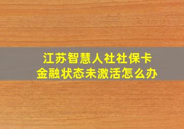 江苏智慧人社社保卡金融状态未激活怎么办