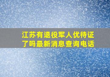 江苏有退役军人优待证了吗最新消息查询电话