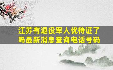 江苏有退役军人优待证了吗最新消息查询电话号码