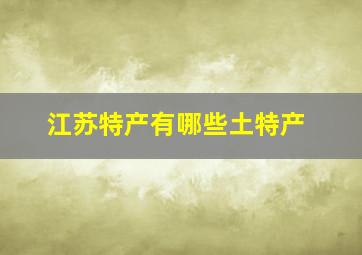 江苏特产有哪些土特产