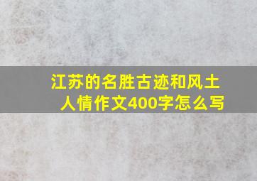 江苏的名胜古迹和风土人情作文400字怎么写