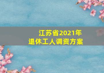 江苏省2021年退休工人调资方案