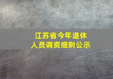 江苏省今年退休人员调资细则公示