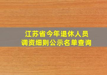 江苏省今年退休人员调资细则公示名单查询