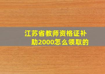 江苏省教师资格证补助2000怎么领取的