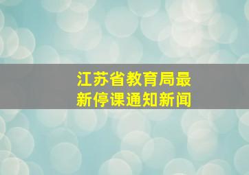 江苏省教育局最新停课通知新闻