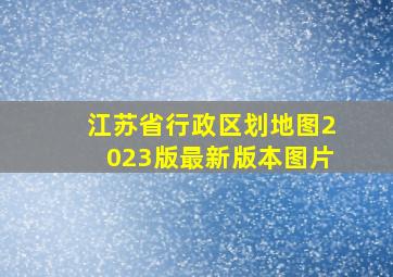 江苏省行政区划地图2023版最新版本图片