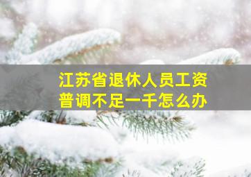 江苏省退休人员工资普调不足一千怎么办