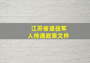 江苏省退役军人待遇政策文件