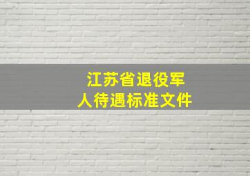 江苏省退役军人待遇标准文件