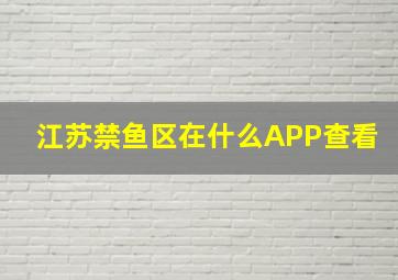 江苏禁鱼区在什么APP查看