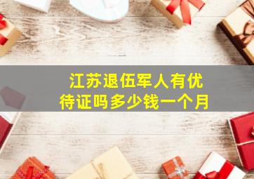 江苏退伍军人有优待证吗多少钱一个月