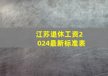 江苏退休工资2024最新标准表