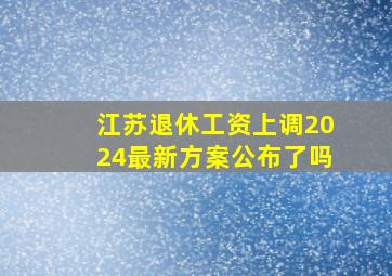 江苏退休工资上调2024最新方案公布了吗