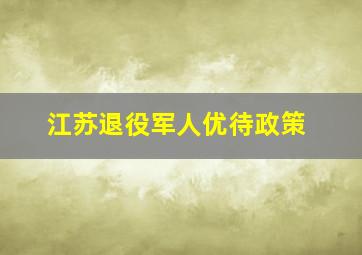 江苏退役军人优待政策