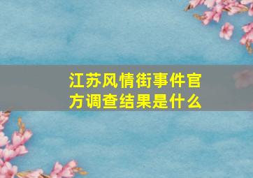 江苏风情街事件官方调查结果是什么