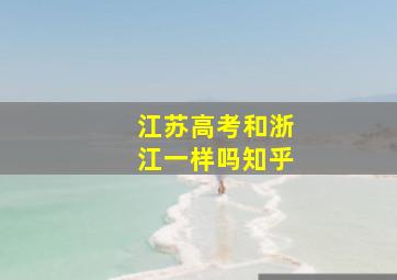 江苏高考和浙江一样吗知乎