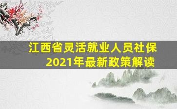 江西省灵活就业人员社保2021年最新政策解读