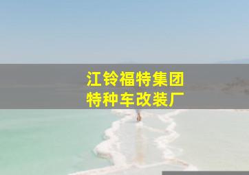 江铃福特集团特种车改装厂