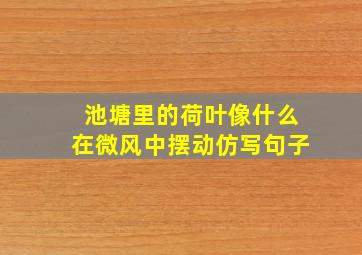 池塘里的荷叶像什么在微风中摆动仿写句子