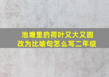 池塘里的荷叶又大又圆改为比喻句怎么写二年级