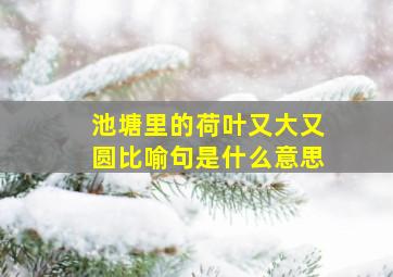 池塘里的荷叶又大又圆比喻句是什么意思