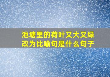 池塘里的荷叶又大又绿改为比喻句是什么句子