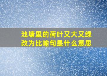 池塘里的荷叶又大又绿改为比喻句是什么意思