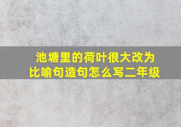 池塘里的荷叶很大改为比喻句造句怎么写二年级