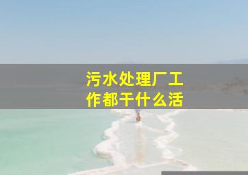 污水处理厂工作都干什么活