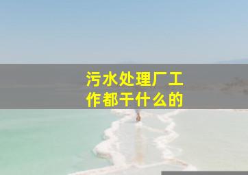 污水处理厂工作都干什么的