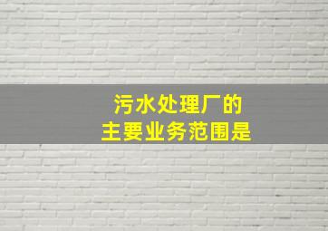 污水处理厂的主要业务范围是