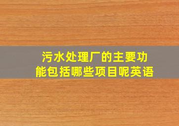 污水处理厂的主要功能包括哪些项目呢英语