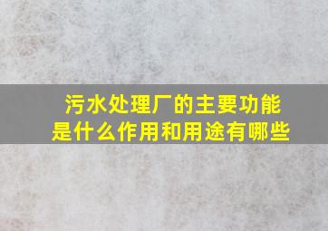 污水处理厂的主要功能是什么作用和用途有哪些