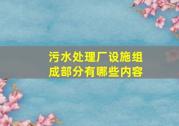 污水处理厂设施组成部分有哪些内容