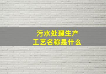 污水处理生产工艺名称是什么